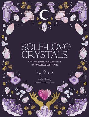 Self-Love Crystals: Crystal Spells and Rituals for Magical Self-Care - Huang, Katie