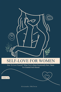 Self-Love For Women: How To Love Yourself When You've Been Emotionally Hurt, Taken For Granted, And Abused