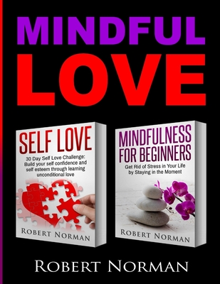 Self Love, Mindfulness for Beginners: 2 books in 1! Build your Confidence and Self Esteem Through Unconditional Self Love & Get Rid Of Stress In Your Life By Staying In The Moment - Norman, Robert