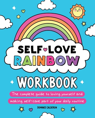 Self-Love Rainbow Workbook: The Complete Guide to Loving Yourself and Making Self-Care Part of Your Daily Routine - Calderon, Dominee
