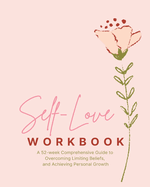 Self-Love Workbook - A 52 week Comprehensive Guide: to Overcoming Limiting Beliefs, and Achieving Personal Growth