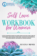 Self-Love Workbook for Women: A Life-Changing Guide to Learn how to Say No, Take Care of your Body, and Change your Mind. Discover the Powerful Methods Used by Successful, Famous Women