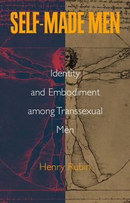 Self-Made Men: Identity and Embodiment Among Transsexual Men - Rubin, Henry