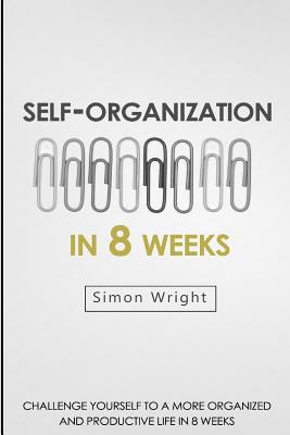 Self-Organization In 8 Weeks: Your Ultimate Guide To A More Organized And Productive Life - Wright, Simon