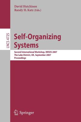 Self-Organizing Systems: Second International Workshop, Iwsos 2007, the Lake District, Uk, September 11-13, 2007, Proceedings - Hutchison, David (Editor), and Katz, Randy H (Editor)