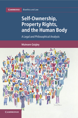 Self-Ownership, Property Rights, and the Human Body: A Legal and Philosophical Analysis - Quigley, Muireann