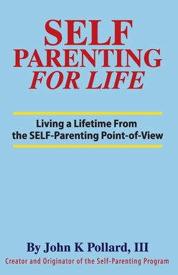 SELF-Parenting For Life: Living A Lifetime from the SELF-Parenting Point of View - Pollard, John K