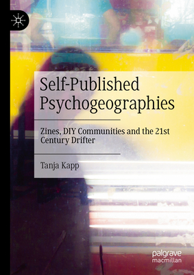 Self-Published Psychogeographies: Zines, DIY Communities and the 21st Century Drifter - Kapp, Tanja