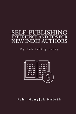Self-Publishing Experience and Tips for new indie authors: My Publishing Story - Maluth, John Monyjok