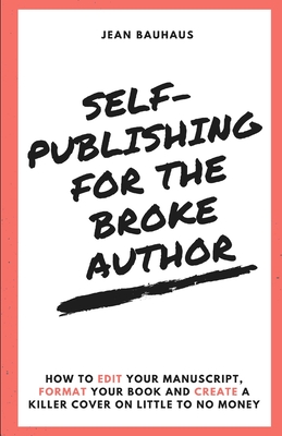 Self-Publishing for the Broke Author: How to Edit Your Manuscript, Format Your Book and Create a Killer Cover on Little to No Money - Bauhaus, Jean