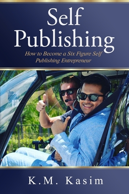 Self-Publishing: How to Become a Six Figure Self-Publishing Entrepreneur - K M, Kasim