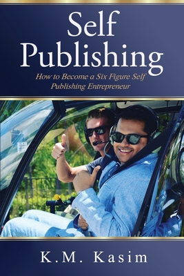 Self-Publishing: How to Become a Six Figure Self- Publishing Entrepreneur - K M, Kasim