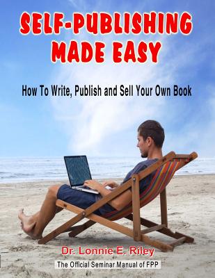 Self-Publishing Made Easy: How To Write, Publish, And Sell Your Own Book - Riley, Lonnie E