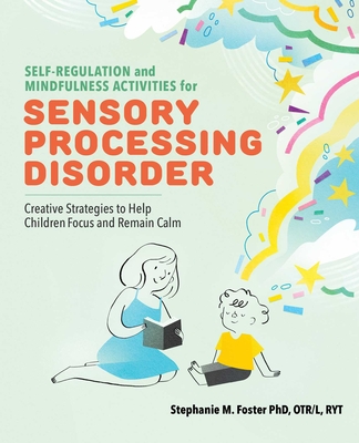 Self-Regulation and Mindfulness Activities for Sensory Processing Disorder: Creative Strategies to Help Children Focus and Remain Calm - Foster, Stephanie M