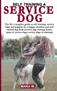 Self Training a Service Dog: The No 1 Guide to Self Training of Service Dogs / Puppies Book (Service Dog Training Books / Types of Service Dogs / Service Dogs in Training)