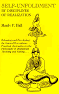 Self-Unfoldment by Disciplines of Realization: Releasing and Developing Inward Perceptions, Practical Instructions in the Philosophy of Disciplined Thinking and Feeling - Hall, Manly P
