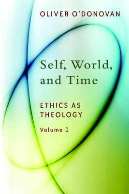 Self, World, and Time: Ethics as Theology, Vol. 1 - O'Donovan, Oliver