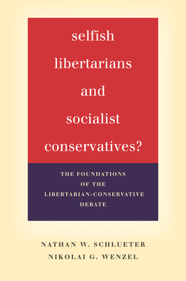 Selfish Libertarians and Socialist Conservatives?: The Foundations of the Libertarian-Conservative Debate - Schlueter, Nathan W, and Wenzel, Nikolai G