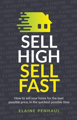 Sell High, Sell Fast: How to sell your home for the best possible price, in the quickest possible time - Penhaul, Elaine