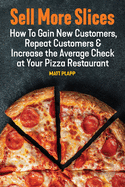 Sell More Slices: How to Gain New Customers, Repeat Customers & Increase the Average Check at Your Pizza Restaurant