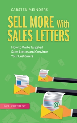 Sell More With Sales Letters: How to Write Targeted Sales Letters and Convince Your Customers - Incl. Checklist - Meinders, Carsten