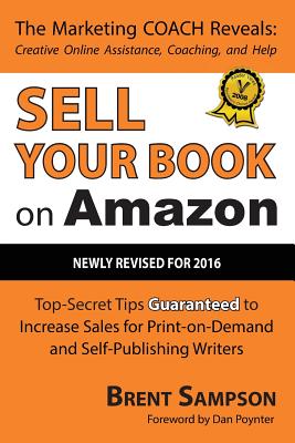 Sell Your Book on Amazon: Top Secret Tips Guaranteed to Increase Sales for Print-On-Demand and Self-Publishing Writers 3rd Edition - Sampson, Brent, and Poynter, Dan (Foreword by)