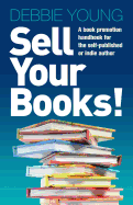 Sell Your Books!: A Book Promotion Handbook for the Self-published or Indie Author
