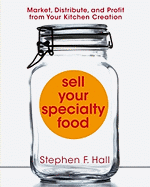 Sell Your Specialty Food: Market, Distribute, and Profit from Your Kitchen Creation