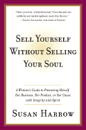 Sell Yourself Without Selling Your Soul: A Woman's Guide to Promoting Herself, Her Business, Her Product, or Her Cause with Integrity and Spirit - Harrow, Susan