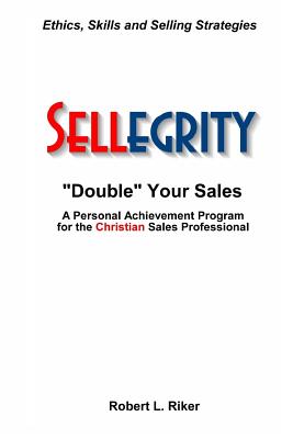 Sellegrity: Strategies and Skills for Doubling Your Sales & Strengthening Your Personal and Professional Integrity - Riker, Robert L