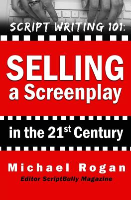 Selling a Screenplay in the 21st Century: Vol.5 of the Scriptbully Screenwriting Collection - Rogan, Michael