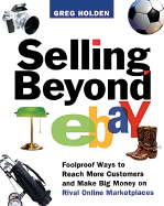 Selling Beyond Ebay: Foolproof Ways to Reach More Customers and Make Big Money on Rival Online Marketplace