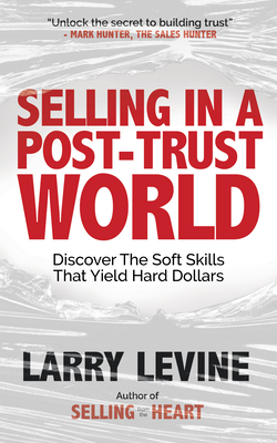 Selling in a Post-Trust World: Discover the Soft Skills That Yield Hard Dollars - Levine, Larry