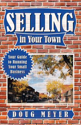 Selling in Your Town: Your Guide to Running Your Small Business - Meyer, Doug