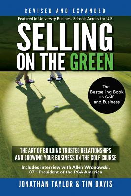 Selling on the Green (Revised and Expanded): The Art of Building Trusted Relationships and Growing Your Business on the Golf Course - Davis, Tim, and Taylor, Jonathan