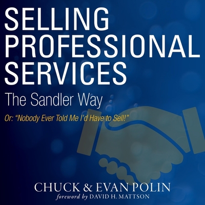 Selling Professional Services the Sandler Way Or, Nobody Ever Told Me I'd Have to Sell! - Parks, Tom (Read by), and Mattson, David (Foreword by), and Polin, Chuck