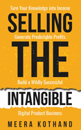 Selling The Intangible: Turn Your Knowledge into Income. Generate Predictable Profits. Build a Wildly Successful Digital Product Business.