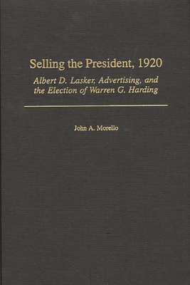 Selling the President, 1920: Albert D. Lasker, Advertising, and the Election of Warren G. Harding - Morello, John a