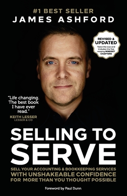 Selling to Serve: Sell Your Accounting & Bookkeeping Services with Unshakeable Confidence for More Than You Thought Possible - Dunn, Paul (Foreword by), and Ashford, James