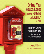 Selling Your House/Condo in This Housing Emergency of 2008 - A Guide to Selling Your Home Now (for Experienced & First Time Home Sellers)