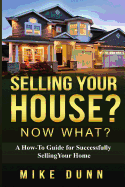 Selling Your House? Now What?: A How-To Guide for Successfully Selling Your Home