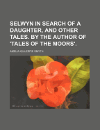 Selwyn in Search of a Daughter, and Other Tales. by the Author of 'Tales of the Moors' - Smyth, Amelia Gillespie