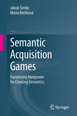 Semantic Acquisition Games: Harnessing Manpower for Creating Semantics - Simko, Jakub, and Bielikov, Mria