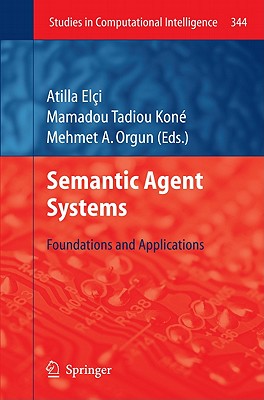 Semantic Agent Systems: Foundations and Applications - Elci, Atilla (Editor), and Kon, Mamadou Tadiou (Editor), and Orgun, Mehmet A. (Editor)