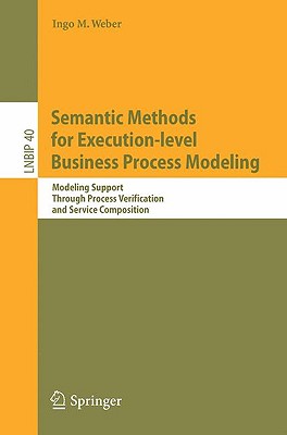 Semantic Methods for Execution-Level Business Process Modeling: Modeling Support Through Process Verification and Service Composition - Weber, Ingo M