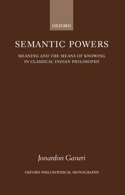 Semantic Powers: Meaning and the Means of Knowing in Classical Indian Philosophy - Ganeri, Jonardon