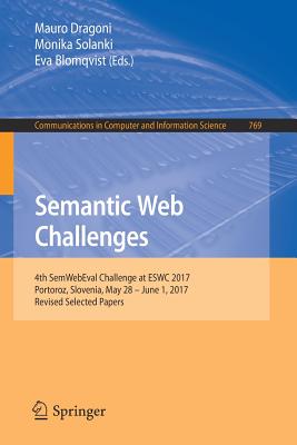 Semantic Web Challenges: 4th Semwebeval Challenge at Eswc 2017, Portoroz, Slovenia, May 28 - June 1, 2017, Revised Selected Papers - Dragoni, Mauro (Editor), and Solanki, Monika (Editor), and Blomqvist, Eva (Editor)