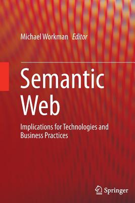 Semantic Web: Implications for Technologies and Business Practices - Workman, Michael (Editor)