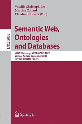 Semantic Web, Ontologies and Databases: VLDB Workshop, SWDB-ODBIS 2007, Vienna, Austria, September 24, 2007, Revised Selected Papers - Christophides, Vassilis (Editor), and Collard, Martine (Editor), and Gutierrez, Claudio (Editor)