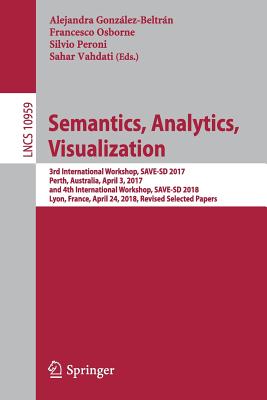 Semantics, Analytics, Visualization: 3rd International Workshop, Save-SD 2017, Perth, Australia, April 3, 2017, and 4th International Workshop, Save-SD 2018, Lyon, France, April 24, 2018, Revised Selected Papers - Gonzlez-Beltrn, Alejandra (Editor), and Osborne, Francesco (Editor), and Peroni, Silvio (Editor)